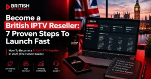 Become British IPTV Reseller: 7 Proven Steps To Launch Fast